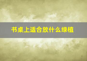 书桌上适合放什么绿植