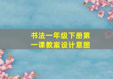 书法一年级下册第一课教案设计意图