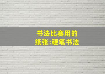 书法比赛用的纸张:硬笔书法