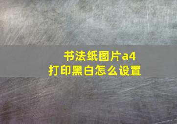 书法纸图片a4打印黑白怎么设置