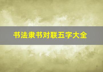 书法隶书对联五字大全