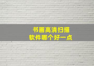 书画高清扫描软件哪个好一点