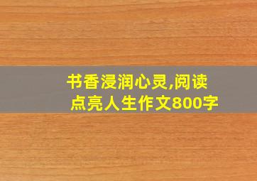 书香浸润心灵,阅读点亮人生作文800字