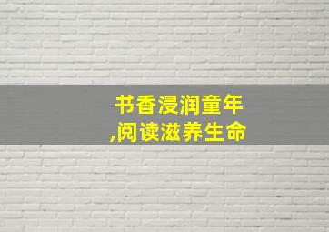 书香浸润童年,阅读滋养生命