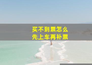 买不到票怎么先上车再补票