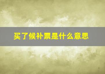 买了候补票是什么意思