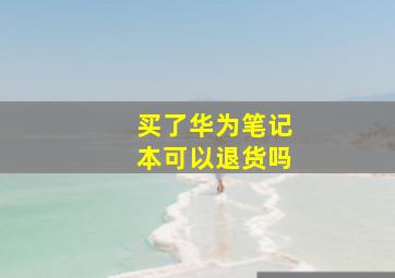 买了华为笔记本可以退货吗