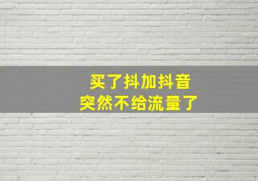 买了抖加抖音突然不给流量了