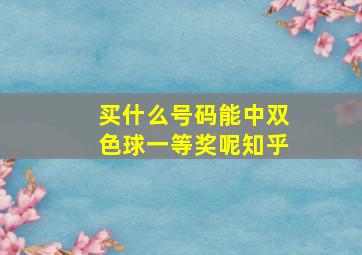 买什么号码能中双色球一等奖呢知乎