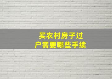 买农村房子过户需要哪些手续