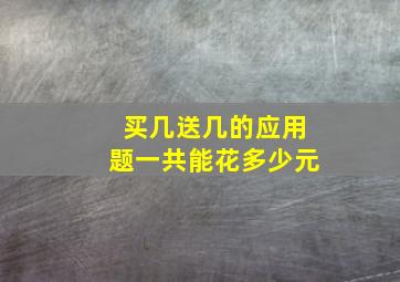 买几送几的应用题一共能花多少元