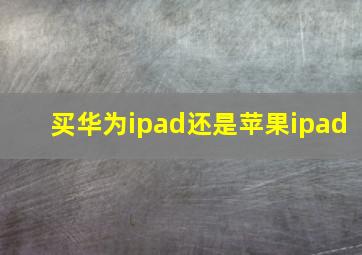 买华为ipad还是苹果ipad