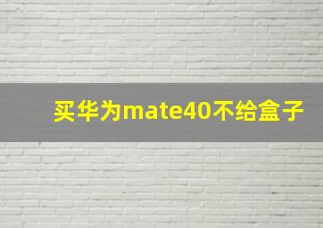 买华为mate40不给盒子