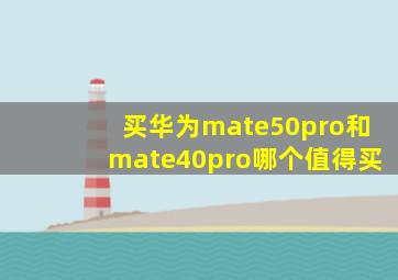 买华为mate50pro和mate40pro哪个值得买