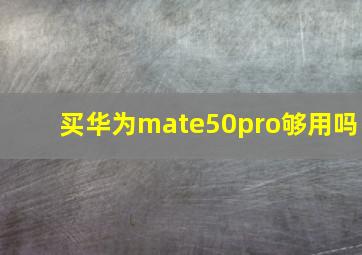 买华为mate50pro够用吗