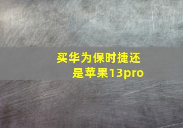 买华为保时捷还是苹果13pro