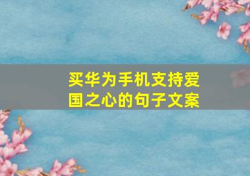 买华为手机支持爱国之心的句子文案