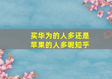 买华为的人多还是苹果的人多呢知乎