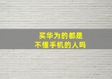 买华为的都是不懂手机的人吗