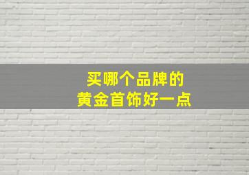 买哪个品牌的黄金首饰好一点