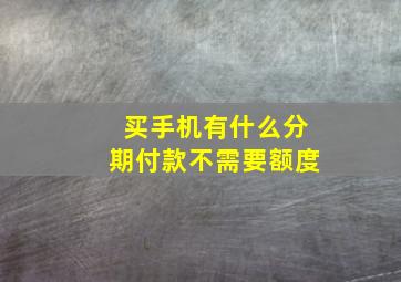 买手机有什么分期付款不需要额度