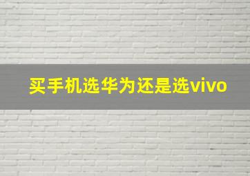 买手机选华为还是选vivo