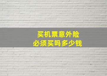 买机票意外险必须买吗多少钱