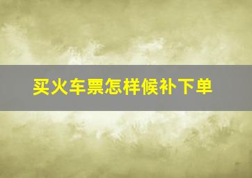 买火车票怎样候补下单