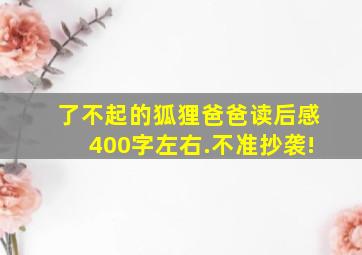 了不起的狐狸爸爸读后感400字左右.不准抄袭!