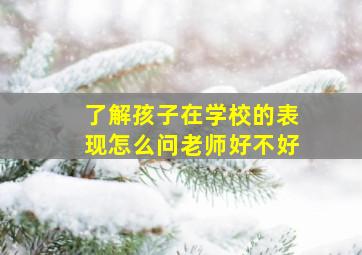 了解孩子在学校的表现怎么问老师好不好