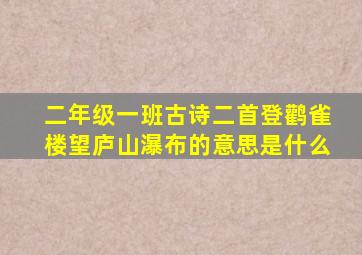 二年级一班古诗二首登鹳雀楼望庐山瀑布的意思是什么