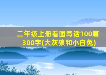 二年级上册看图写话100篇300字(大灰狼和小白兔)