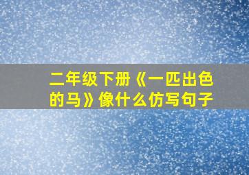 二年级下册《一匹出色的马》像什么仿写句子