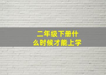 二年级下册什么时候才能上学