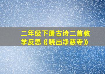 二年级下册古诗二首教学反思《晓出净慈寺》