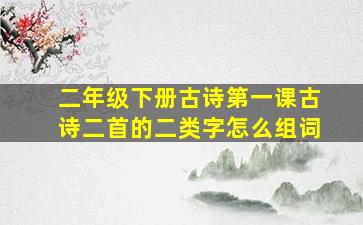 二年级下册古诗第一课古诗二首的二类字怎么组词