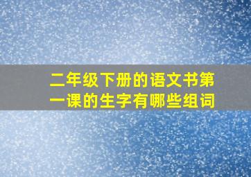 二年级下册的语文书第一课的生字有哪些组词