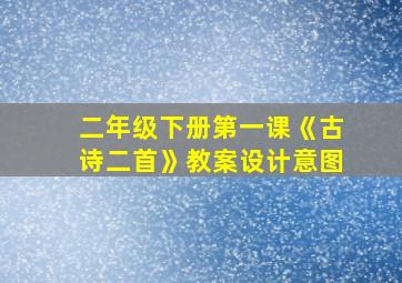 二年级下册第一课《古诗二首》教案设计意图