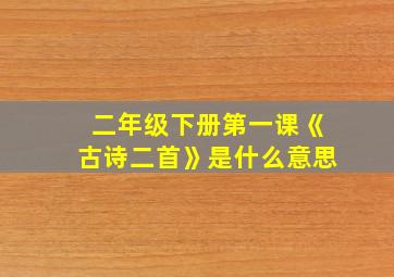 二年级下册第一课《古诗二首》是什么意思