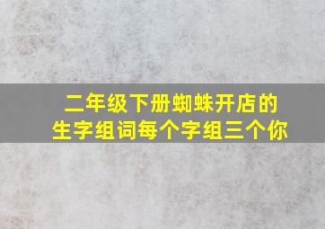 二年级下册蜘蛛开店的生字组词每个字组三个你