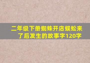 二年级下册蜘蛛开店蜈蚣来了后发生的故事字120字