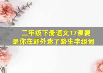 二年级下册语文17课要是你在野外迷了路生字组词