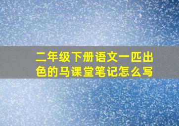 二年级下册语文一匹出色的马课堂笔记怎么写