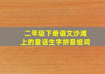 二年级下册语文沙滩上的童话生字拼音组词