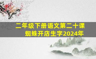 二年级下册语文第二十课蜘蛛开店生字2024年