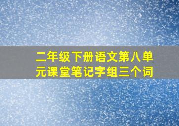 二年级下册语文第八单元课堂笔记字组三个词