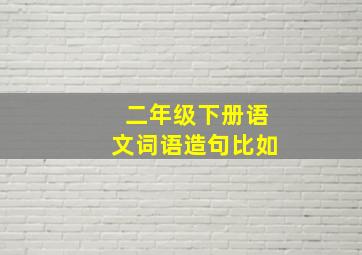 二年级下册语文词语造句比如