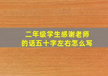 二年级学生感谢老师的话五十字左右怎么写