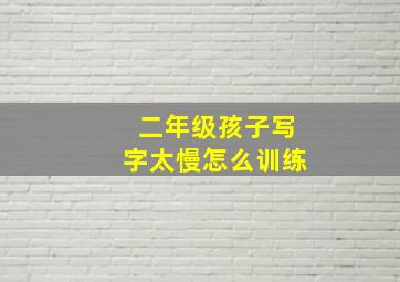 二年级孩子写字太慢怎么训练