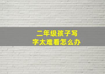 二年级孩子写字太难看怎么办